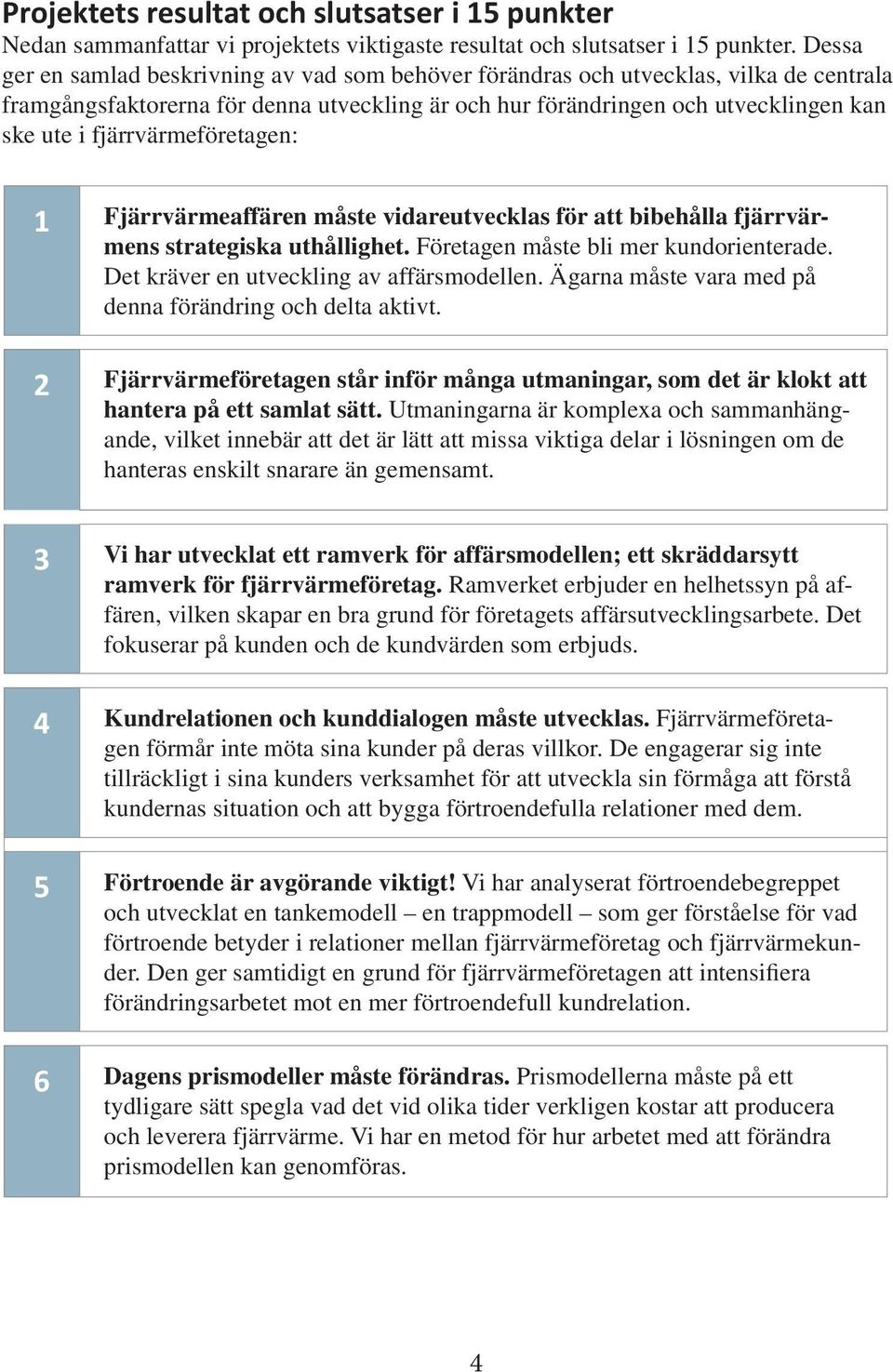 fjärrvärmeföretagen: 1 Fjärrvärmeaffären måste vidareutvecklas för att bibehålla fjärrvärmens strategiska uthållighet. Företagen måste bli mer kundorienterade.