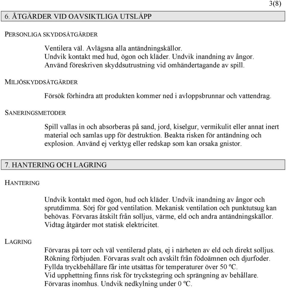 SANERINGSMETODER Spill vallas in och absorberas på sand, jord, kiselgur, vermikulit eller annat inert material och samlas upp för destruktion. Beakta risken för antändning och explosion.