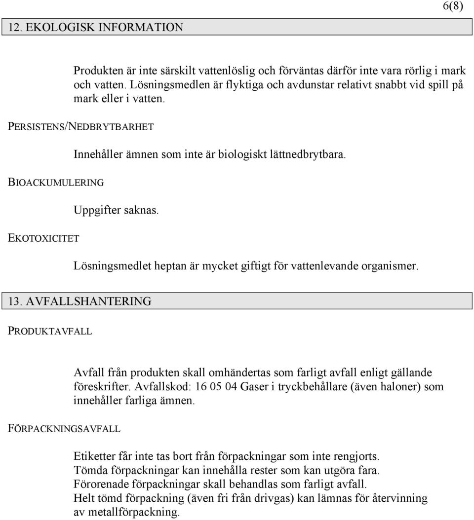 BIOACKUMULERING Uppgifter saknas. EKOTOXICITET Lösningsmedlet heptan är mycket giftigt för vattenlevande organismer. 13.