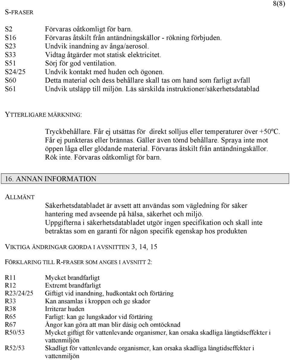 Läs särskilda instruktioner/säkerhetsdatablad YTTERLIGARE MÄRKNING: Tryckbehållare. Får ej utsättas för direkt solljus eller temperaturer över +50ºC. Får ej punkteras eller brännas.