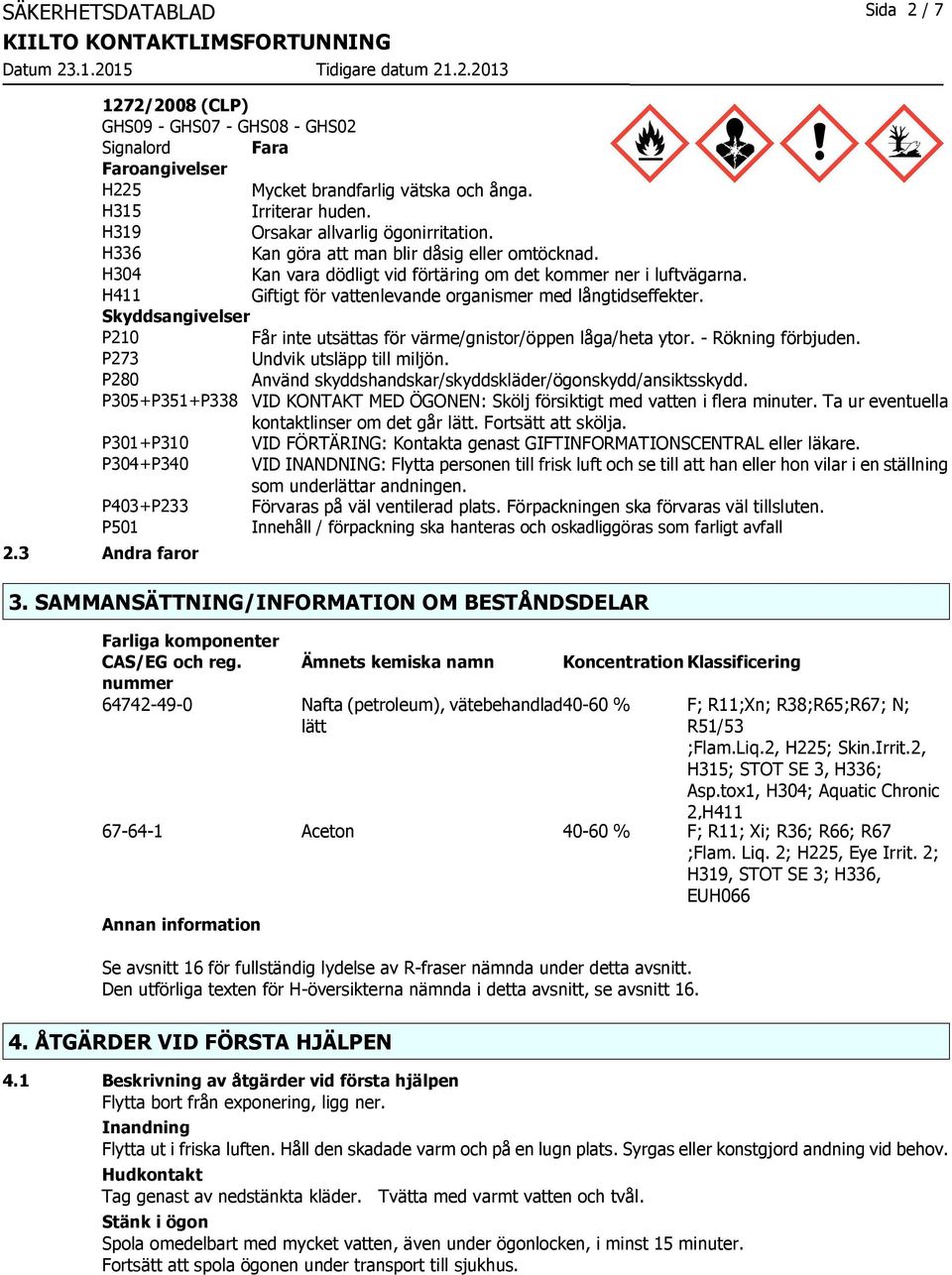 H411 Giftigt för vattenlevande organismer med långtidseffekter. Skyddsangivelser P210 Får inte utsättas för värme/gnistor/öppen låga/heta ytor. - Rökning förbjuden. P273 Undvik utsläpp till miljön.