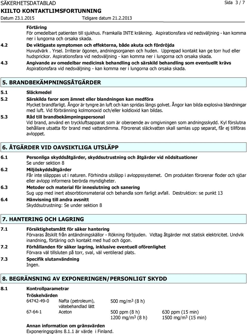 Aspirationsfara vid nedsväljning - kan komma ner i lungorna och orsaka skada. 4.