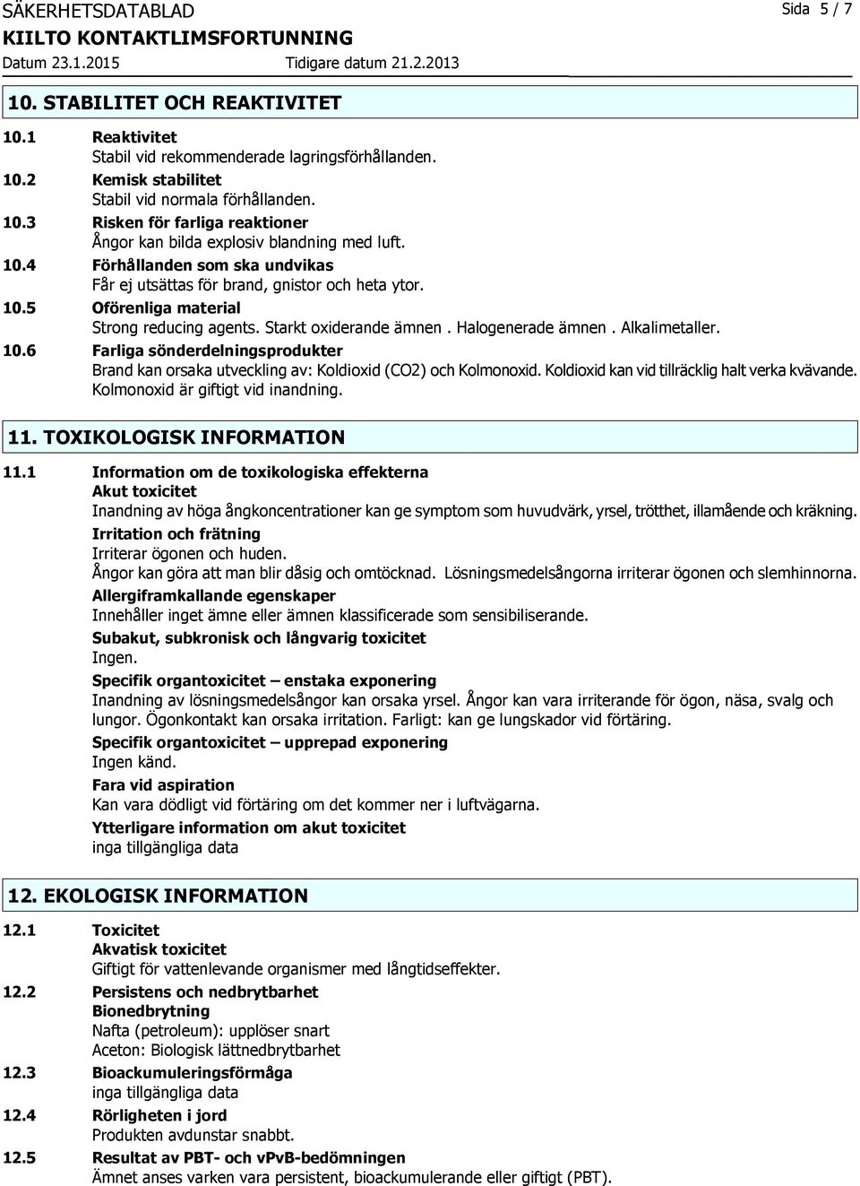 Koldioxid kan vid tillräcklig halt verka kvävande. Kolmonoxid är giftigt vid inandning. 11. TOXIKOLOGISK INFORMATION 11.