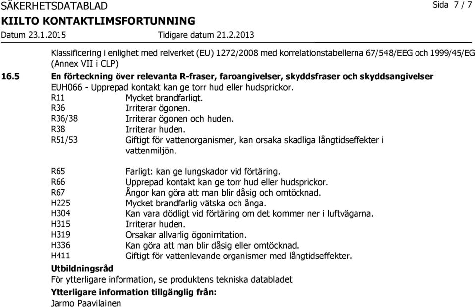 R36/38 Irriterar ögonen och huden. R38 Irriterar huden. R51/53 Giftigt för vattenorganismer, kan orsaka skadliga långtidseffekter i vattenmiljön.