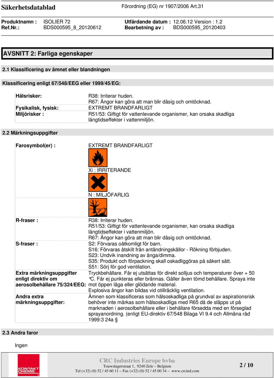 2 Märkningsuppgifter Farosymbol(er) : EXTREMT BRANDFARLIGT Xi : IRRITERANDE N : MILJÖFARLIG R-fraser : S-fraser : Extra märkningsuppgifter enligt direktiv om aerosolbehållare 75/324/EEG: Andra extra