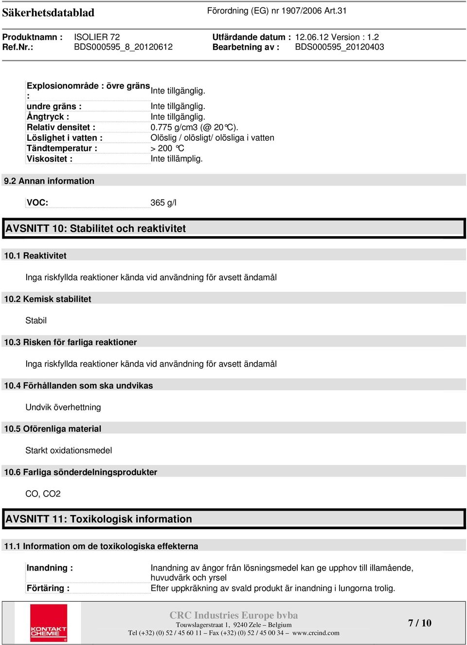 1 Reaktivitet Inga riskfyllda reaktioner kända vid användning för avsett ändamål 10.2 Kemisk stabilitet Stabil 10.