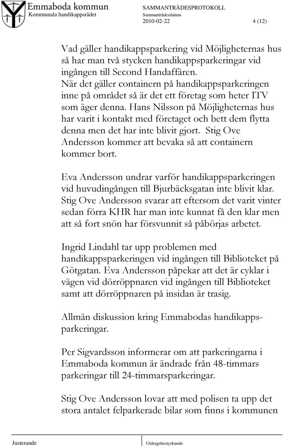 Hans Nilsson på Möjligheternas hus har varit i kontakt med företaget och bett dem flytta denna men det har inte blivit gjort. Stig Ove Andersson kommer att bevaka så att containern kommer bort.