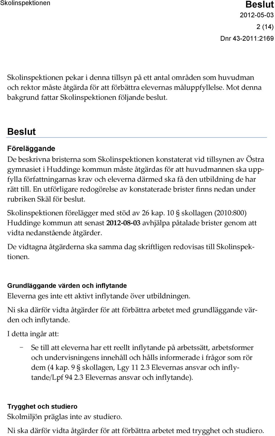 Föreläggande De beskrivna bristerna som Skolinspektionen konstaterat vid tillsynen av Östra gymnasiet i Huddinge kommun måste åtgärdas för att huvudmannen ska uppfylla författningarnas krav och