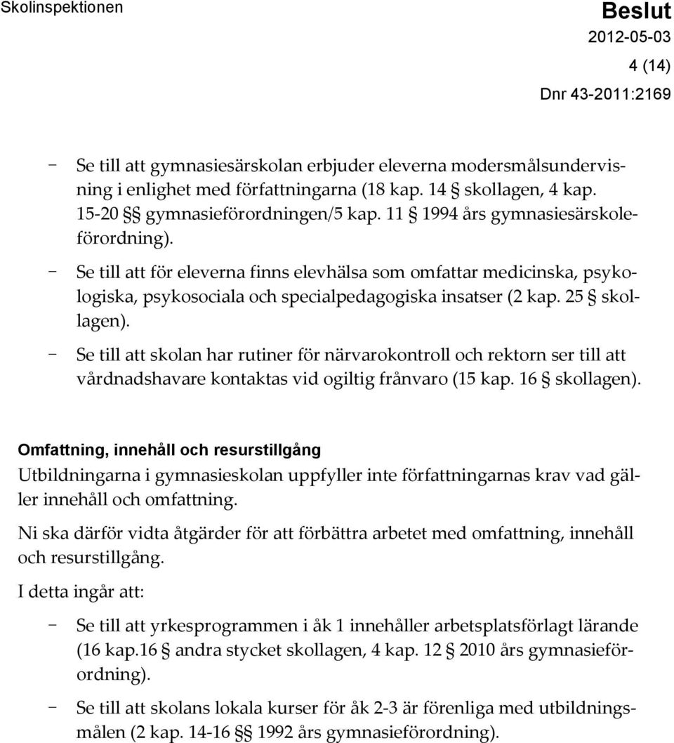 - Se till att skolan har rutiner för närvarokontroll och rektorn ser till att vårdnadshavare kontaktas vid ogiltig frånvaro (15 kap. 16 skollagen).