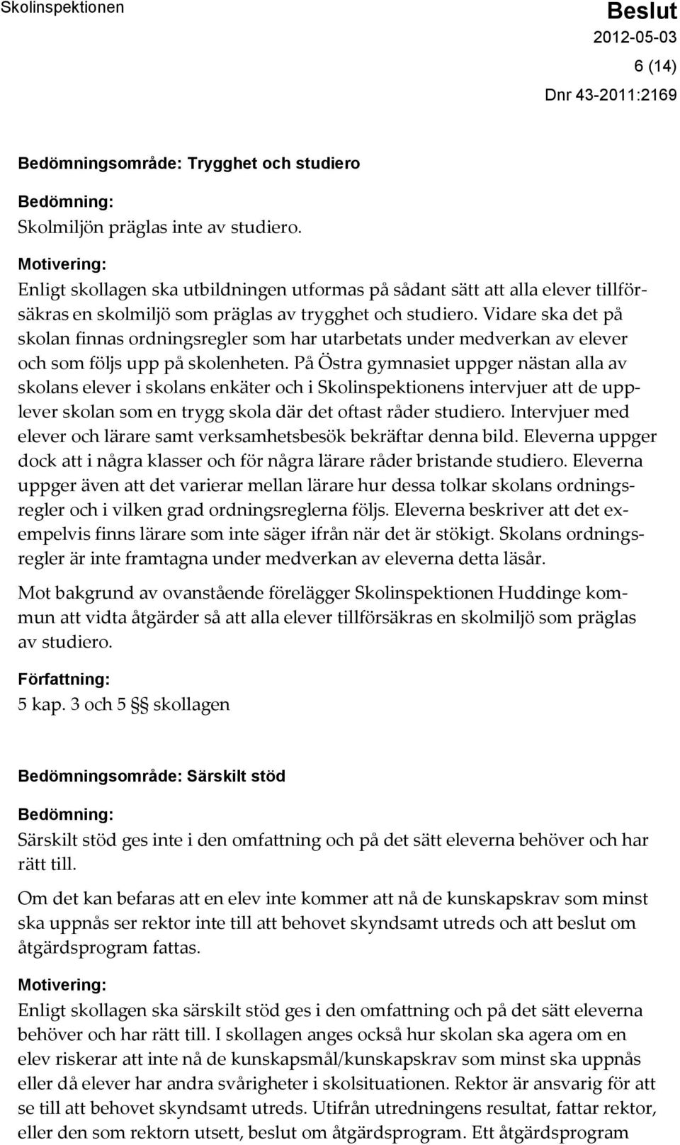 Vidare ska det på skolan finnas ordningsregler som har utarbetats under medverkan av elever och som följs upp på skolenheten.