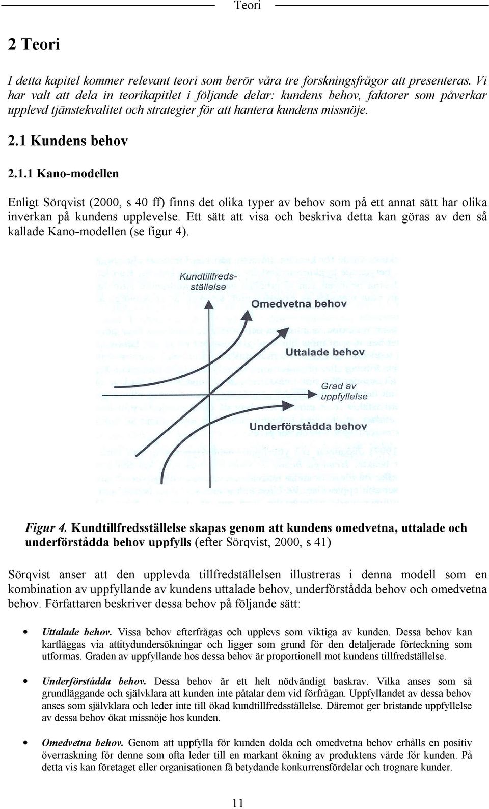 Kundens behov 2.1.1 Kano-modellen Enligt Sörqvist (2000, s 40 ff) finns det olika typer av behov som på ett annat sätt har olika inverkan på kundens upplevelse.