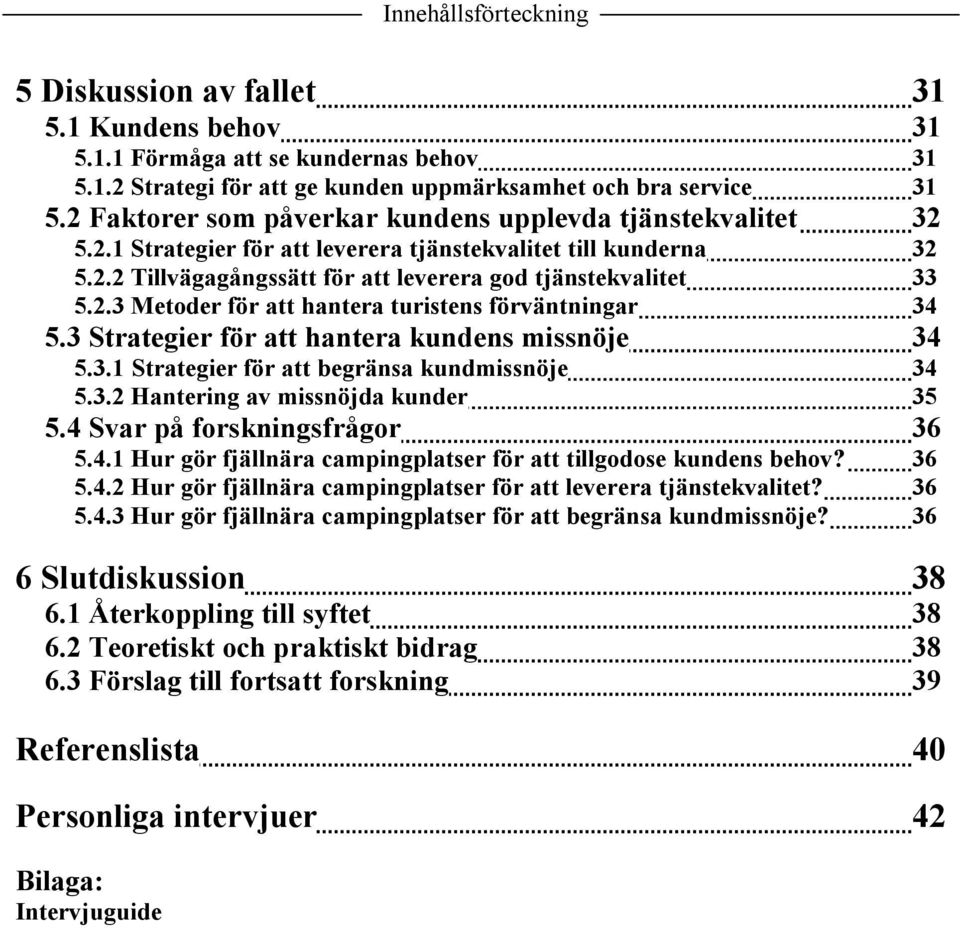 3 Strategier för att hantera kundens missnöje 34 5.3.1 Strategier för att begränsa kundmissnöje 34 5.3.2 Hantering av missnöjda kunder 35 5.4 Svar på forskningsfrågor 36 5.4.1 Hur gör fjällnära campingplatser för att tillgodose kundens behov?