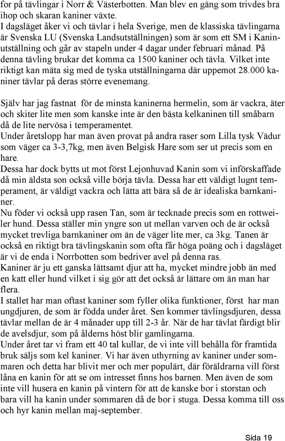 februari månad. På denna tävling brukar det komma ca 1500 kaniner och tävla. Vilket inte riktigt kan mäta sig med de tyska utställningarna där uppemot 28.000 kaniner tävlar på deras större evenemang.