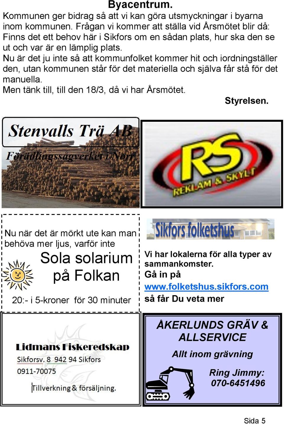 Nu är det ju inte så att kommunfolket kommer hit och iordningställer den, utan kommunen står för det materiella och själva får stå för det manuella.