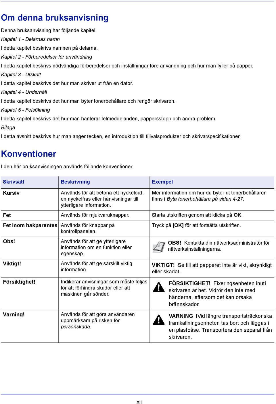 Kapitel 3 - Utskrift I detta kapitel beskrivs det hur man skriver ut från en dator. Kapitel 4 - Underhåll I detta kapitel beskrivs det hur man byter tonerbehållare och rengör skrivaren.