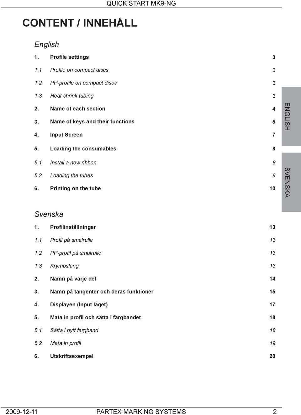 Printing on the tube 10 ENGLISH SVENSKA Svenska 1. Profilinställningar 13 1.1 Profil på smalrulle 13 1.2 PP-profil på smalrulle 13 1.3 Krympslang 13 2.