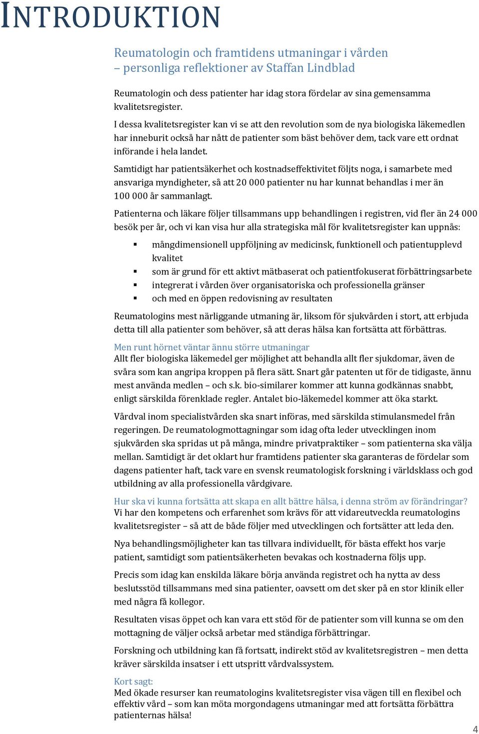 Samtidigt har patientsäkerhet och kostnadseffektivitet följts noga, i samarbete med ansvariga myndigheter, så att 20 000 patienter nu har kunnat behandlas i mer än 100 000 år sammanlagt.