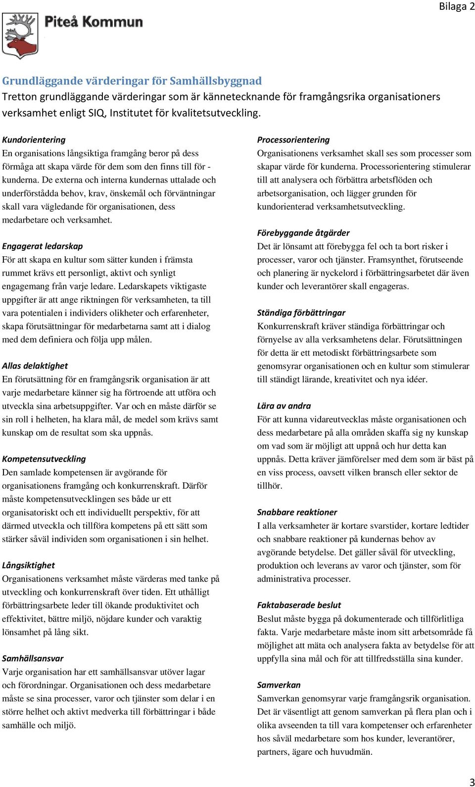 De externa och interna kundernas uttalade och underförstådda behov, krav, önskemål och förväntningar skall vara vägledande för organisationen, dess medarbetare och verksamhet.