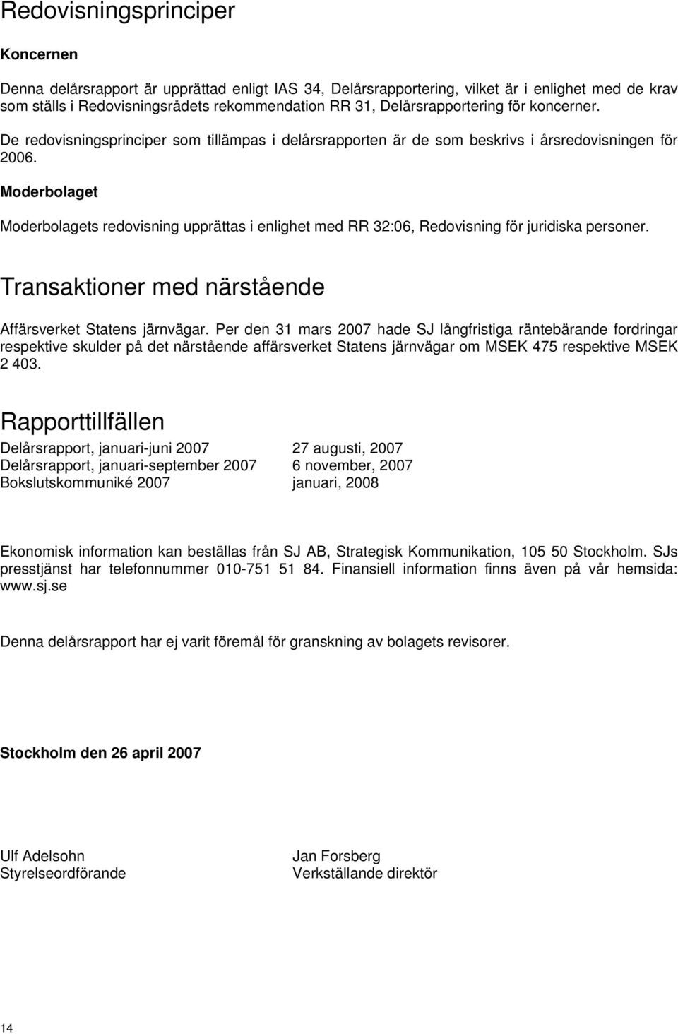 Moderbolaget Moderbolagets redovisning upprättas i enlighet med RR 32:06, Redovisning för juridiska personer. Transaktioner med närstående Affärsverket Statens järnvägar.