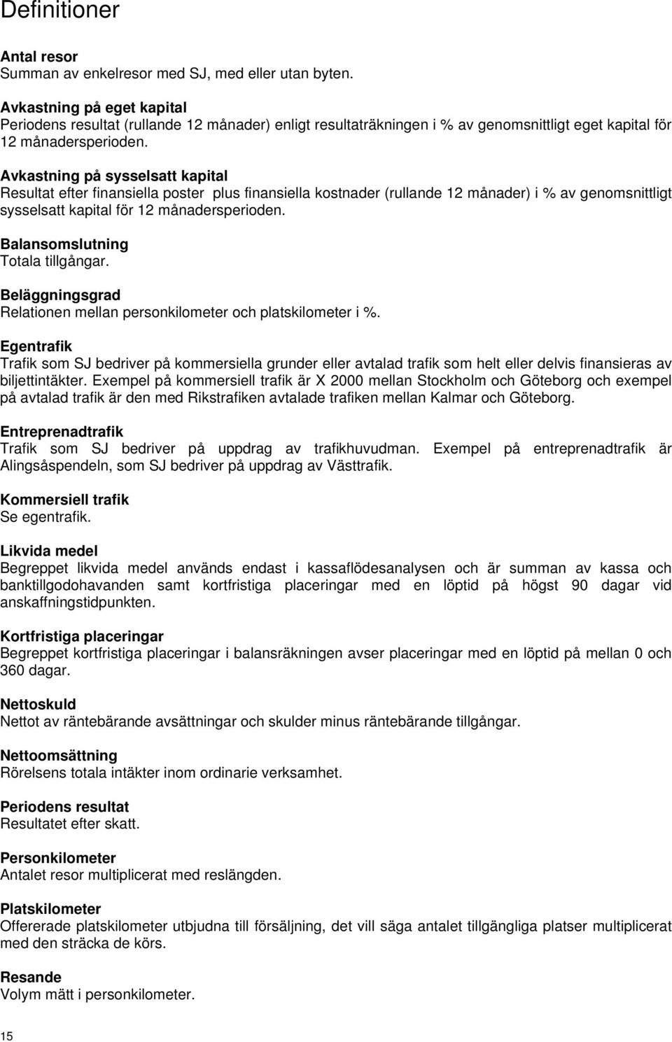 Avkastning på sysselsatt kapital Resultat efter finansiella poster plus finansiella kostnader (rullande 12 månader) i % av genomsnittligt sysselsatt kapital för 12 månadersperioden.