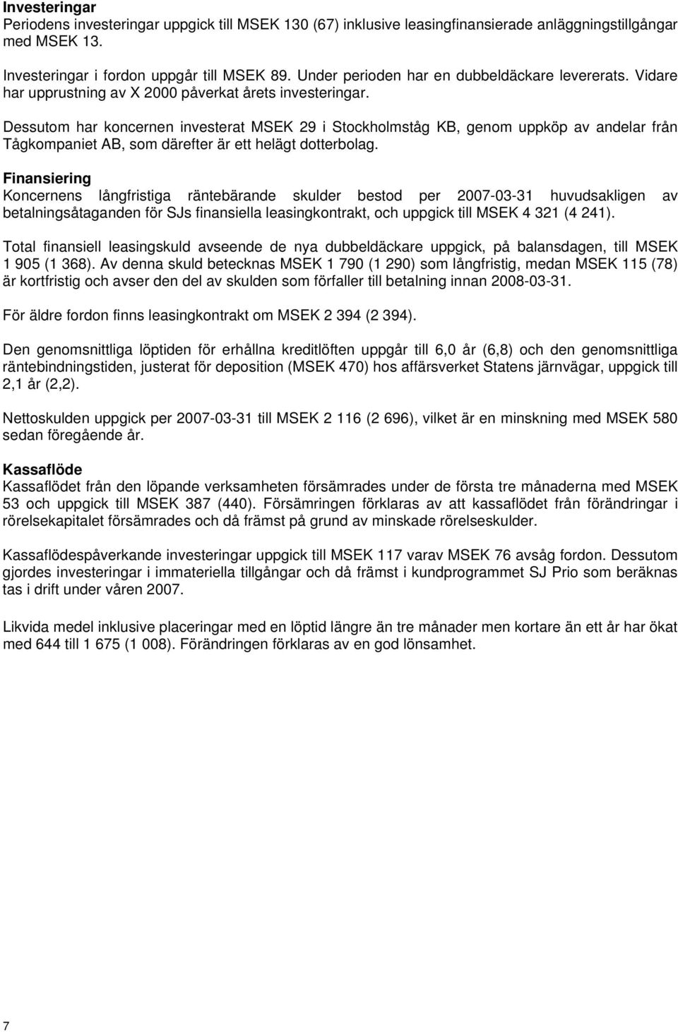 Dessutom har koncernen investerat MSEK 29 i Stockholmståg KB, genom uppköp av andelar från Tågkompaniet AB, som därefter är ett helägt dotterbolag.