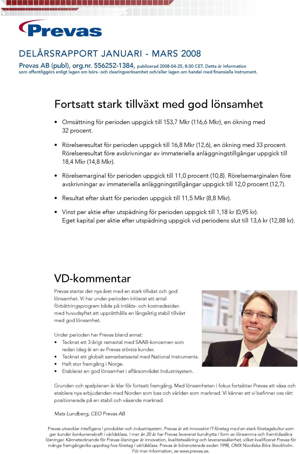 Fortsatt stark tillväxt med god lönsamhet Omsättning för perioden uppgick till 153,7 Mkr (116,6 Mkr), en ökning med 32 procent.