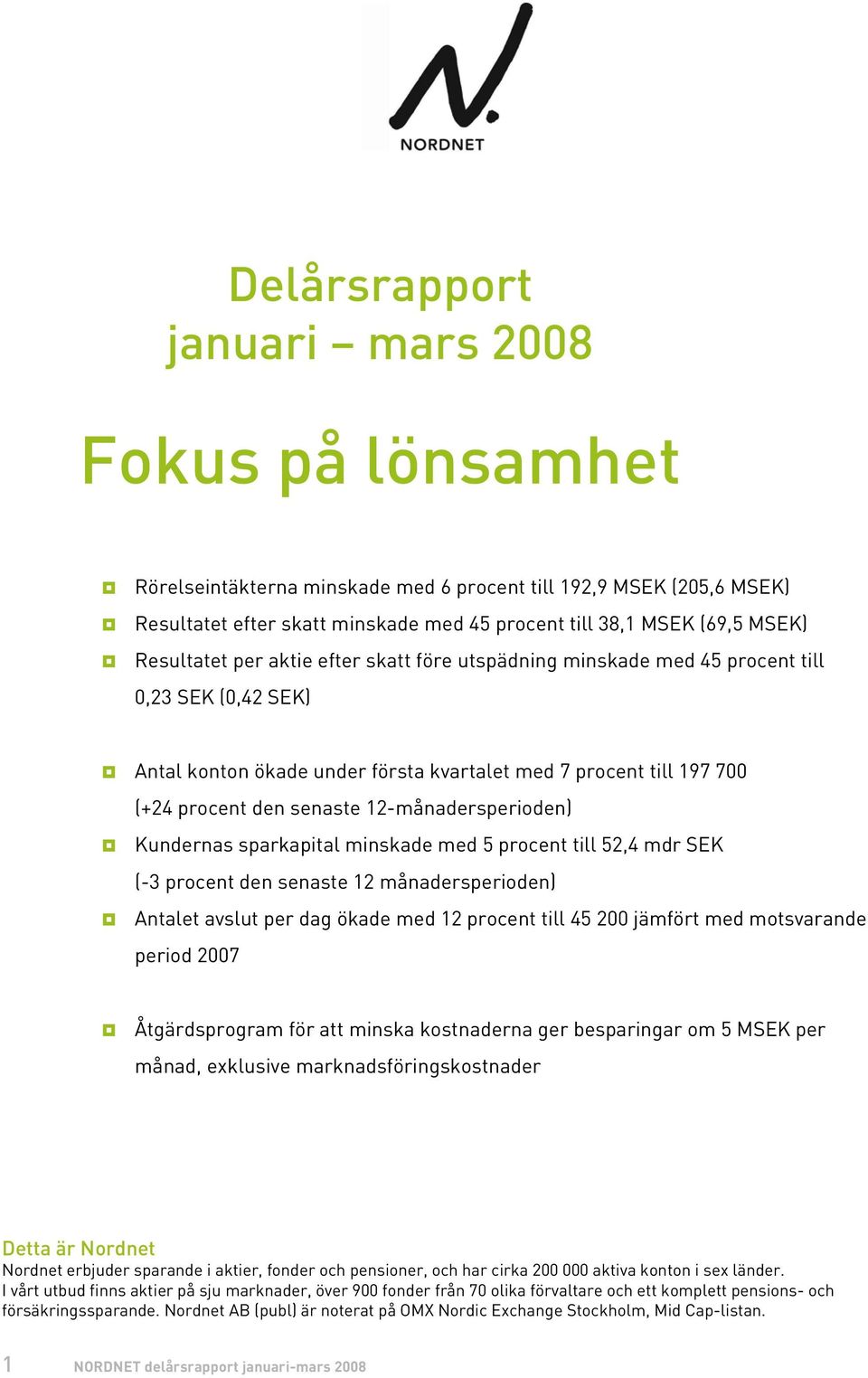 12-månadersperioden) Kundernas sparkapital minskade med 5 procent till 52,4 mdr SEK (-3 procent den senaste 12 månadersperioden) Antalet avslut per dag ökade med 12 procent till 45 200 jämfört med