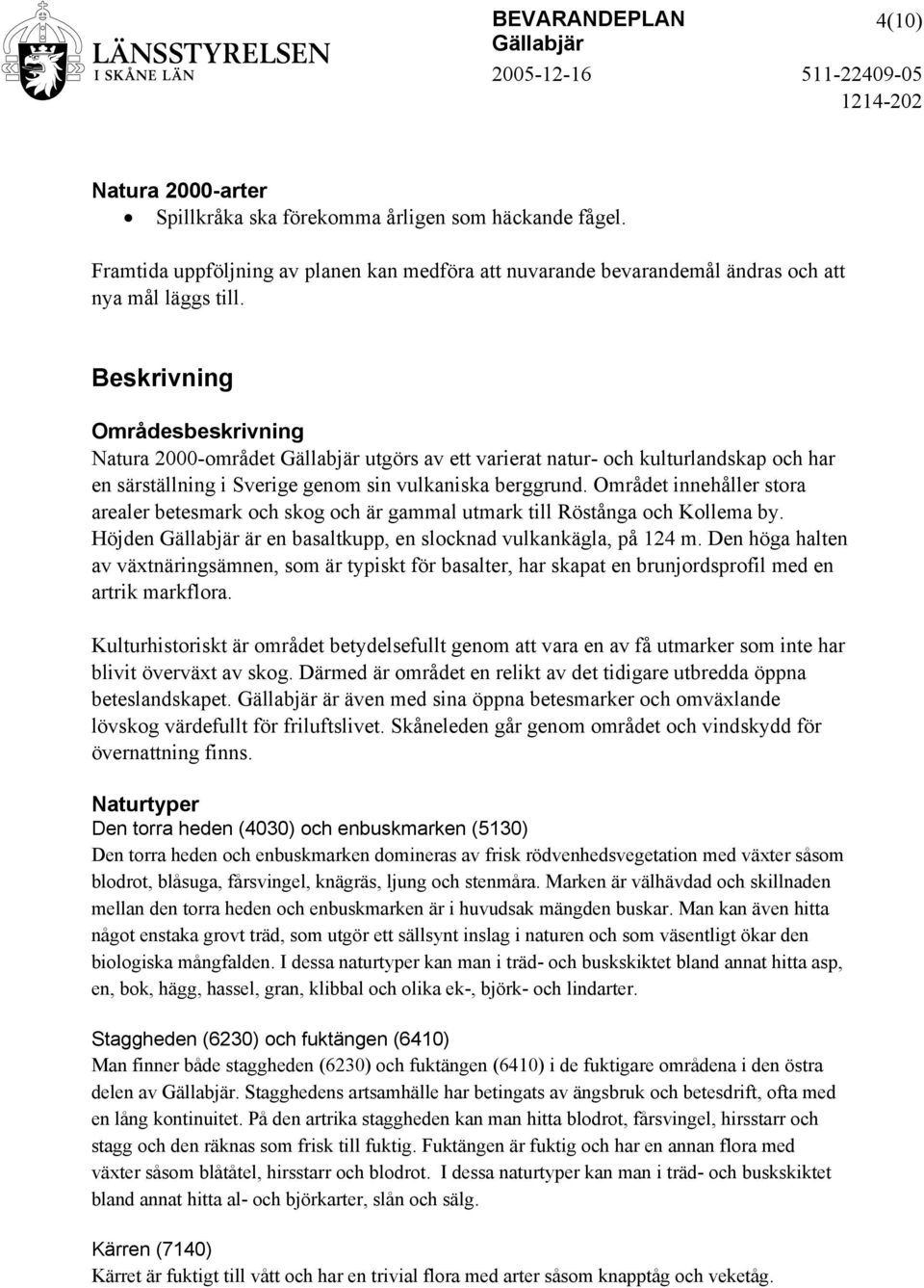 Området innehåller stora arealer betesmark och skog och är gammal utmark till Röstånga och Kollema by. Höjden är en basaltkupp, en slocknad vulkankägla, på 124 m.