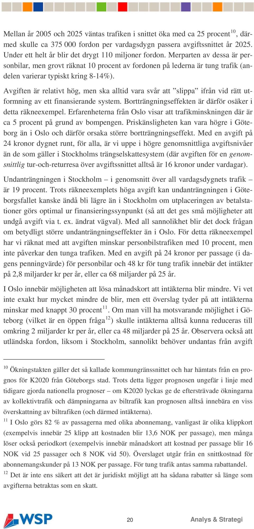 Avgiften är relativt hög, men ska alltid vara svår att slippa ifrån vid rätt ut- i formning av ett finansierande system. Bortträngningseffekten är därför osäker detta räkneexempel.