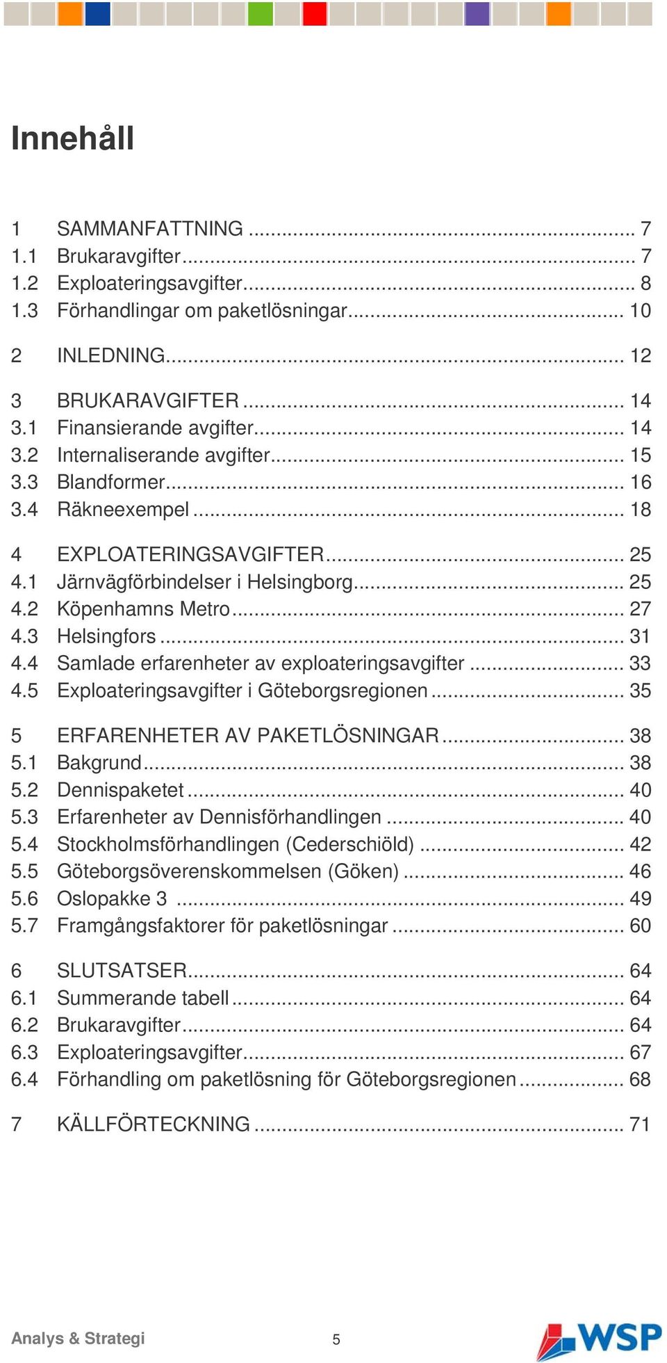 .... 27 4.3 Helsingfors... 31 4.4 Samlade erfarenheter av exploateringsavgifter... 33 4.5 Exploateringsavgifter i Göteborgsregionen... 35 5 ERFARENHETER AV PAKETLÖSNINGAR... 38 5.1 Bakgrund..... 38 5.2 Dennispaketet.