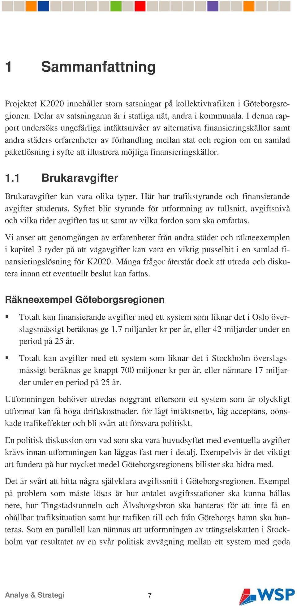 illustrera möjliga finansieringskällor. 1.1 Brukaravgifter Brukaravgifter kan vara olika typer. Här har trafikstyrande och finansierande avgifter studerats.