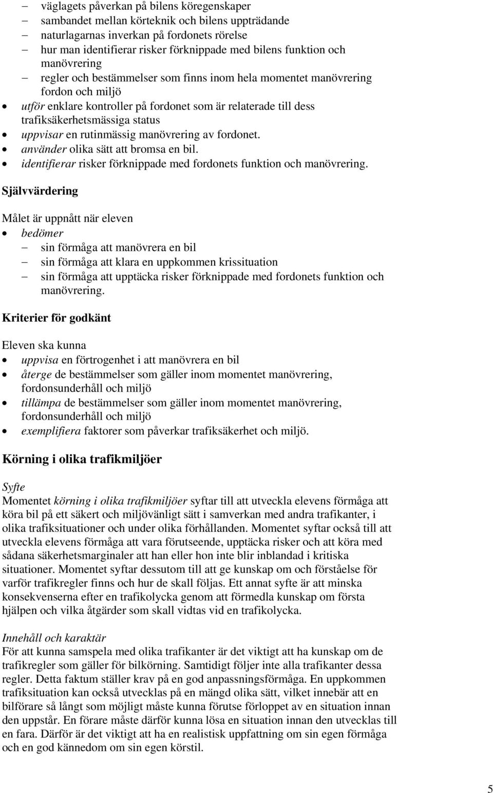 uppvisar en rutinmässig manövrering av fordonet. använder olika sätt att bromsa en bil. identifierar risker förknippade med fordonets funktion och manövrering.