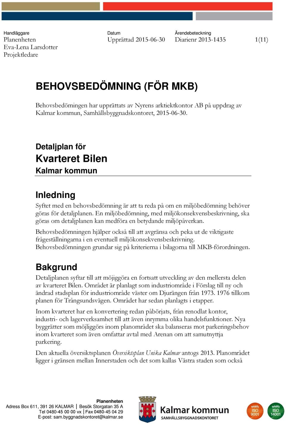 Detaljplan för Kvarteret Bilen Kalmar kommun Inledning Syftet med en behovsbedömning är att ta reda på om en miljöbedömning behöver göras för detaljplanen.