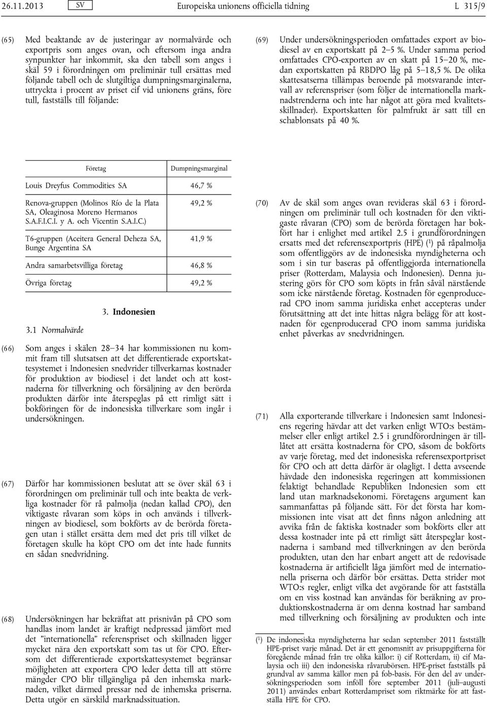 som anges i skäl 59 i förordningen om preliminär tull ersättas med följande tabell och de slutgiltiga dumpningsmarginalerna, uttryckta i procent av priset cif vid unionens gräns, före tull,