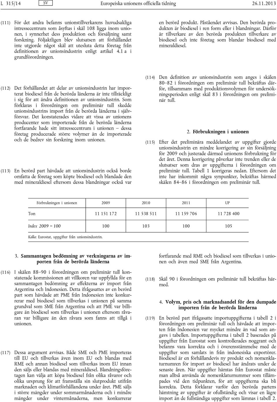 Följaktligen blev slutsatsen att förhållandet inte utgjorde något skäl att utesluta detta företag från definitionen av unionsindustrin enligt artikel 4.1 a i grundförordningen. en berörd produkt.