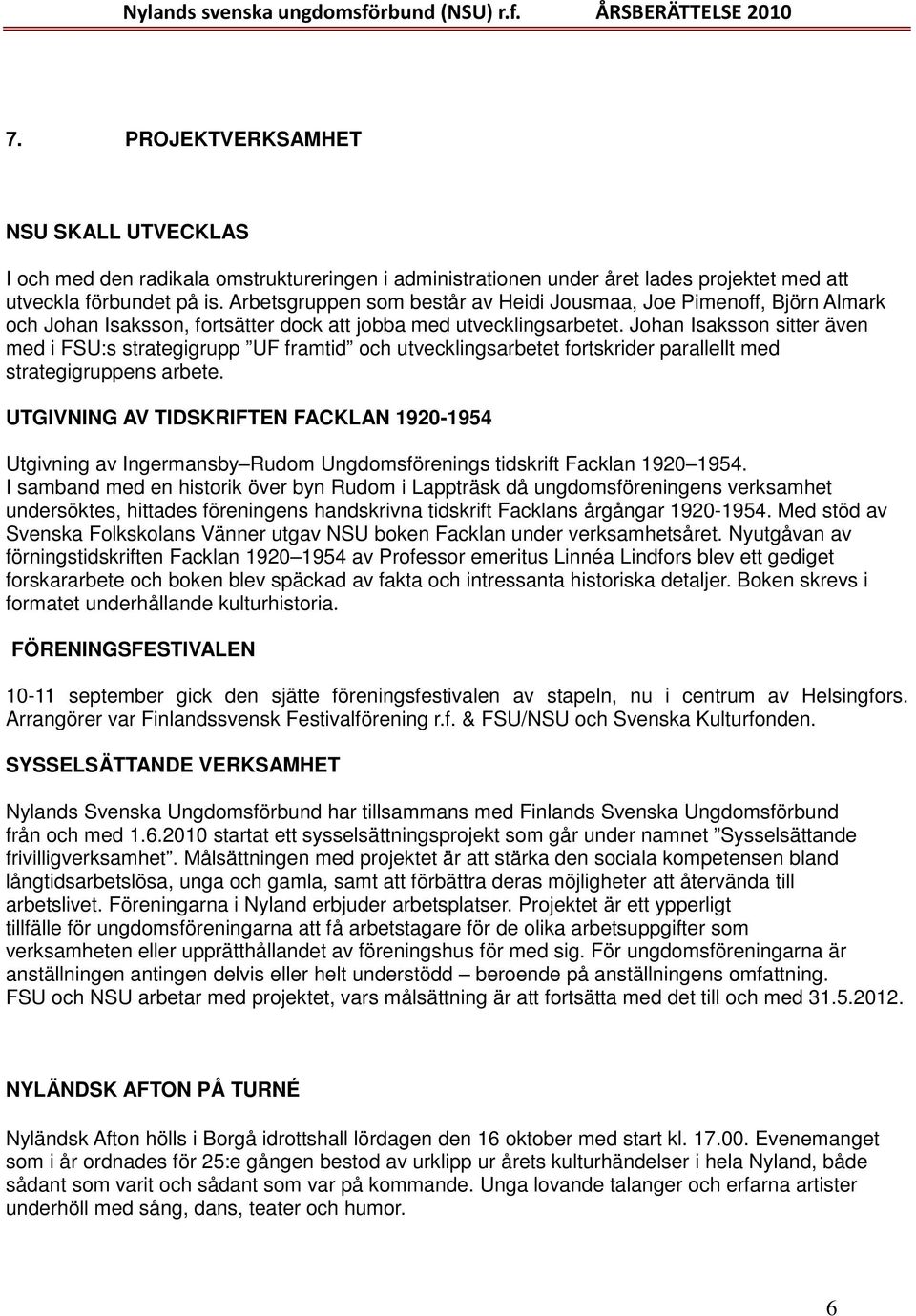 Johan Isaksson sitter även med i FSU:s strategigrupp UF framtid och utvecklingsarbetet fortskrider parallellt med strategigruppens arbete.