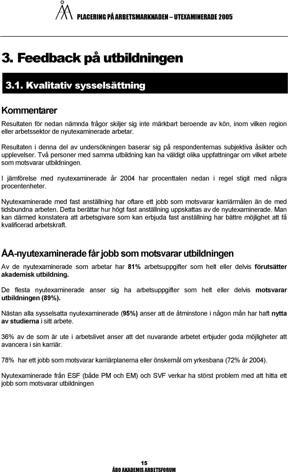 Resultaten i denna del av undersökningen baserar sig på respondenternas subjektiva åsikter och upplevelser.