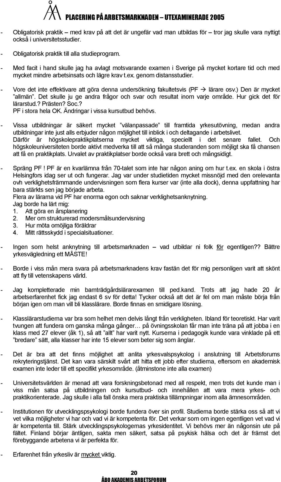 - Vore det inte effektivare att göra denna undersökning fakultetsvis (PF lärare osv.) Den är mycket allmän. Det skulle ju ge andra frågor och svar och resultat inom varje område.