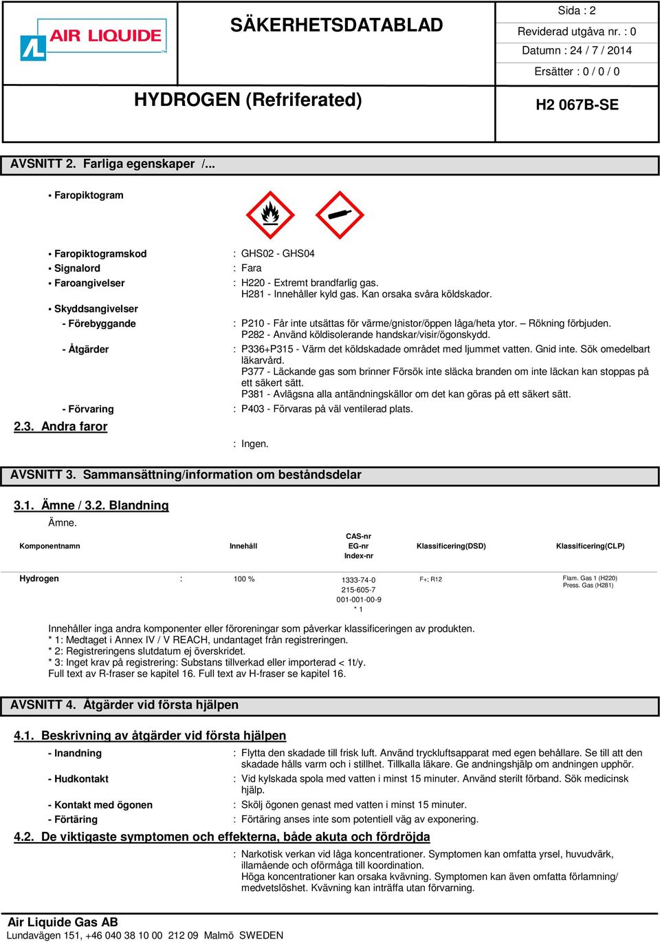 P282 - Använd köldisolerande handskar/visir/ögonskydd. - Åtgärder : P336+P315 - Värm det köldskadade området med ljummet vatten. Gnid inte. Sök omedelbart läkarvård.