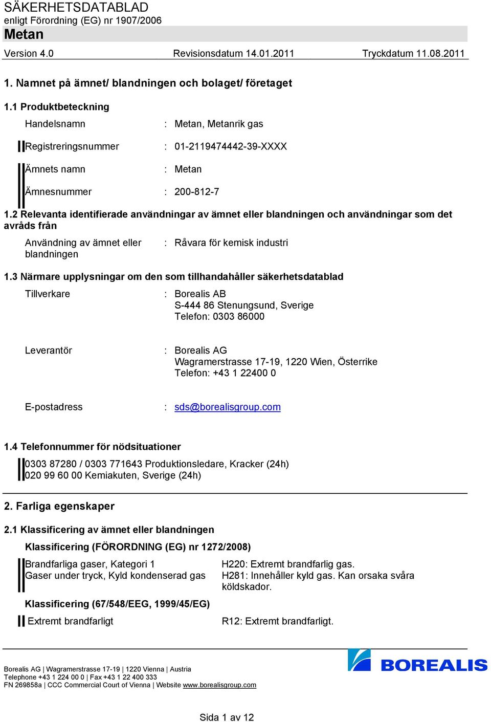 3 Närmare upplysningar om den som tillhandahåller säkerhetsdatablad Tillverkare : Borealis AB S-444 86 Stenungsund, Sverige Telefon: 0303 86000 Leverantör : Borealis AG Wagramerstrasse 17-19, 1220
