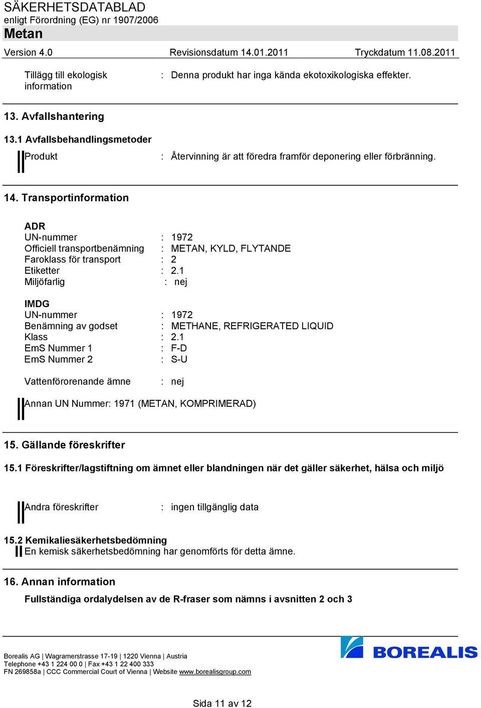 Transportinformation ADR UN-nummer : 1972 Officiell transportbenämning : METAN, KYLD, FLYTANDE Faroklass för transport : 2 Etiketter : 2.
