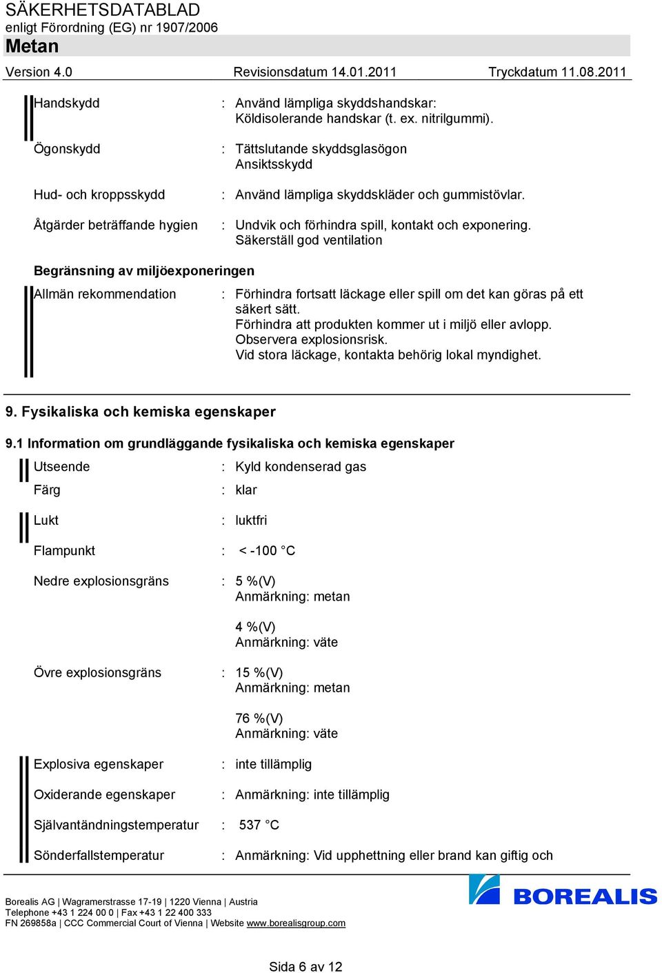 Säkerställ god ventilation Begränsning av miljöexponeringen Allmän rekommendation : Förhindra fortsatt läckage eller spill om det kan göras på ett säkert sätt.
