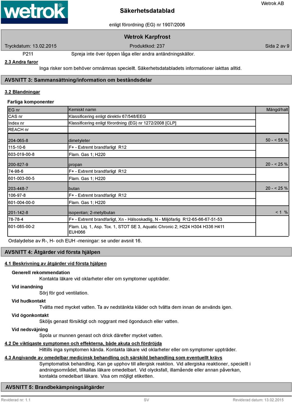 2 Blandningar Farliga komponenter EG nr CAS nr Index nr REACH nr Kemiskt namn Klassificering enligt direktiv 67/548/EEG Klassificering enligt förordning (EG) nr 1272/2008 [CLP] Mängd/halt 204-065-8