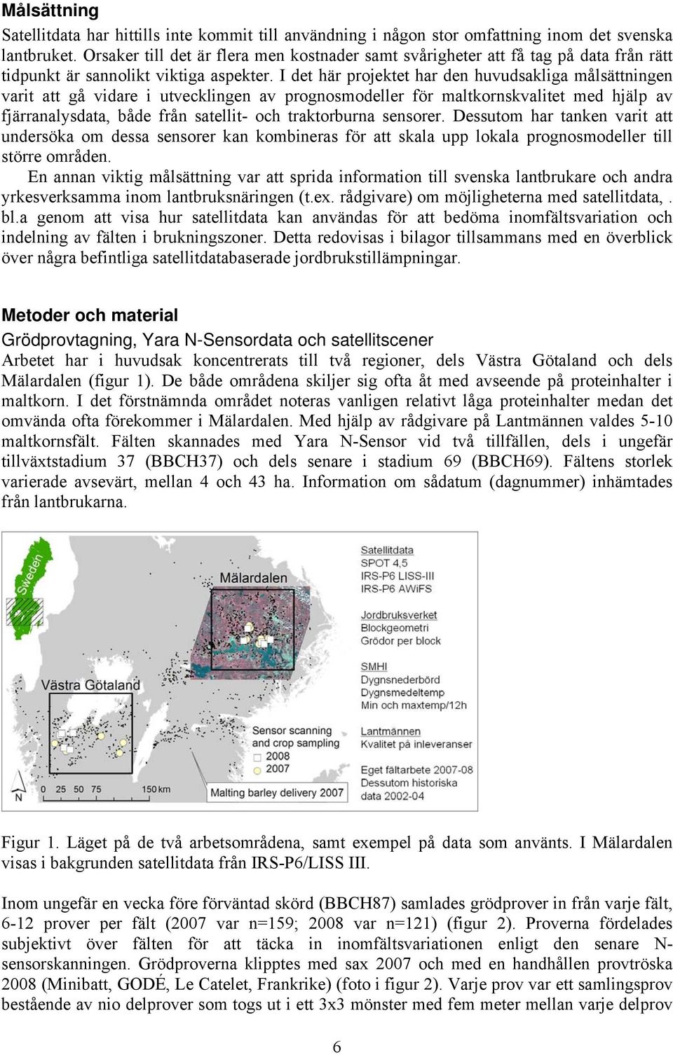 I det här projektet har den huvudsakliga målsättningen varit att gå vidare i utvecklingen av prognosmodeller för maltkornskvalitet med hjälp av fjärranalysdata, både från satellit- och traktorburna