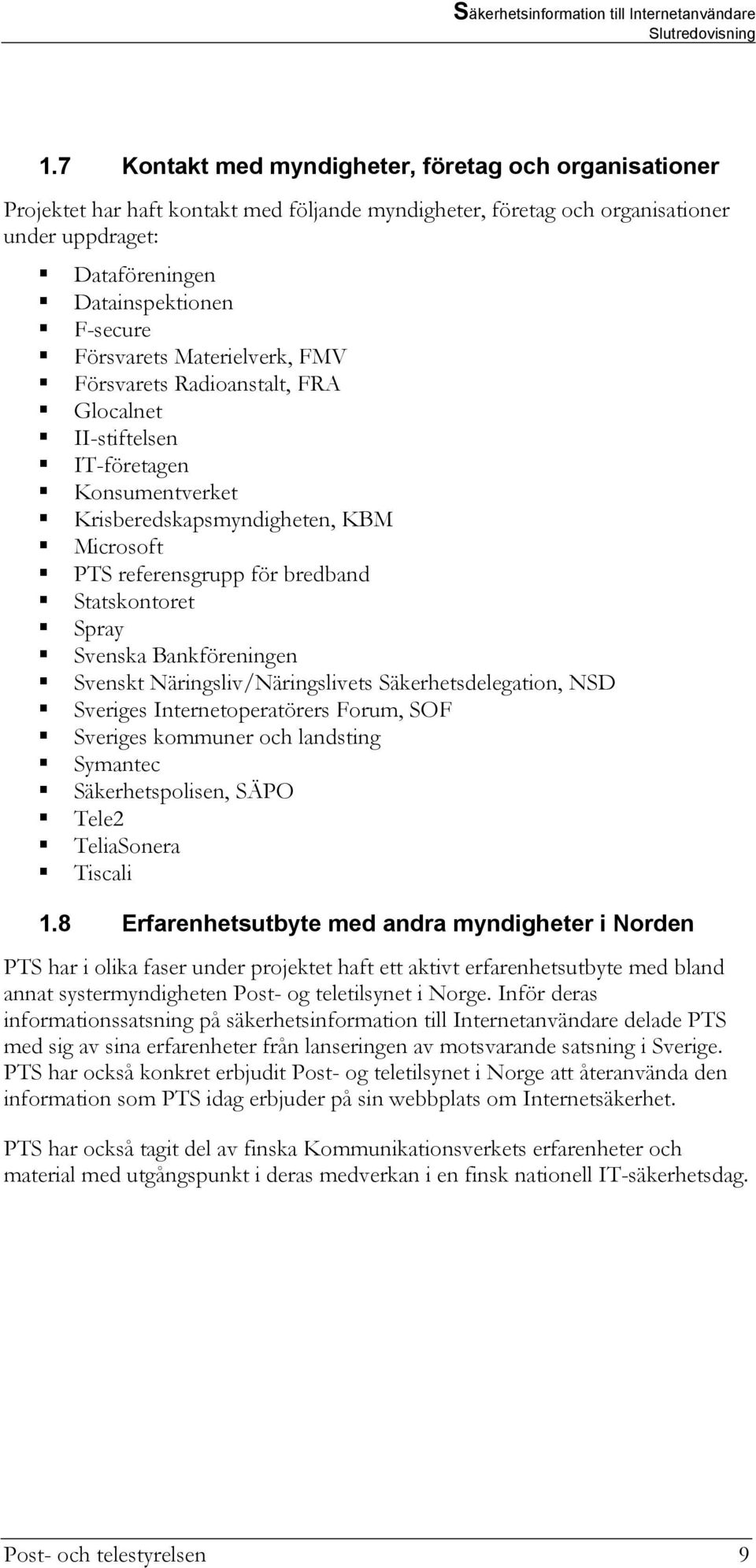 Spray Svenska Bankföreningen Svenskt Näringsliv/Näringslivets Säkerhetsdelegation, NSD Sveriges Internetoperatörers Forum, SOF Sveriges kommuner och landsting Symantec Säkerhetspolisen, SÄPO Tele2