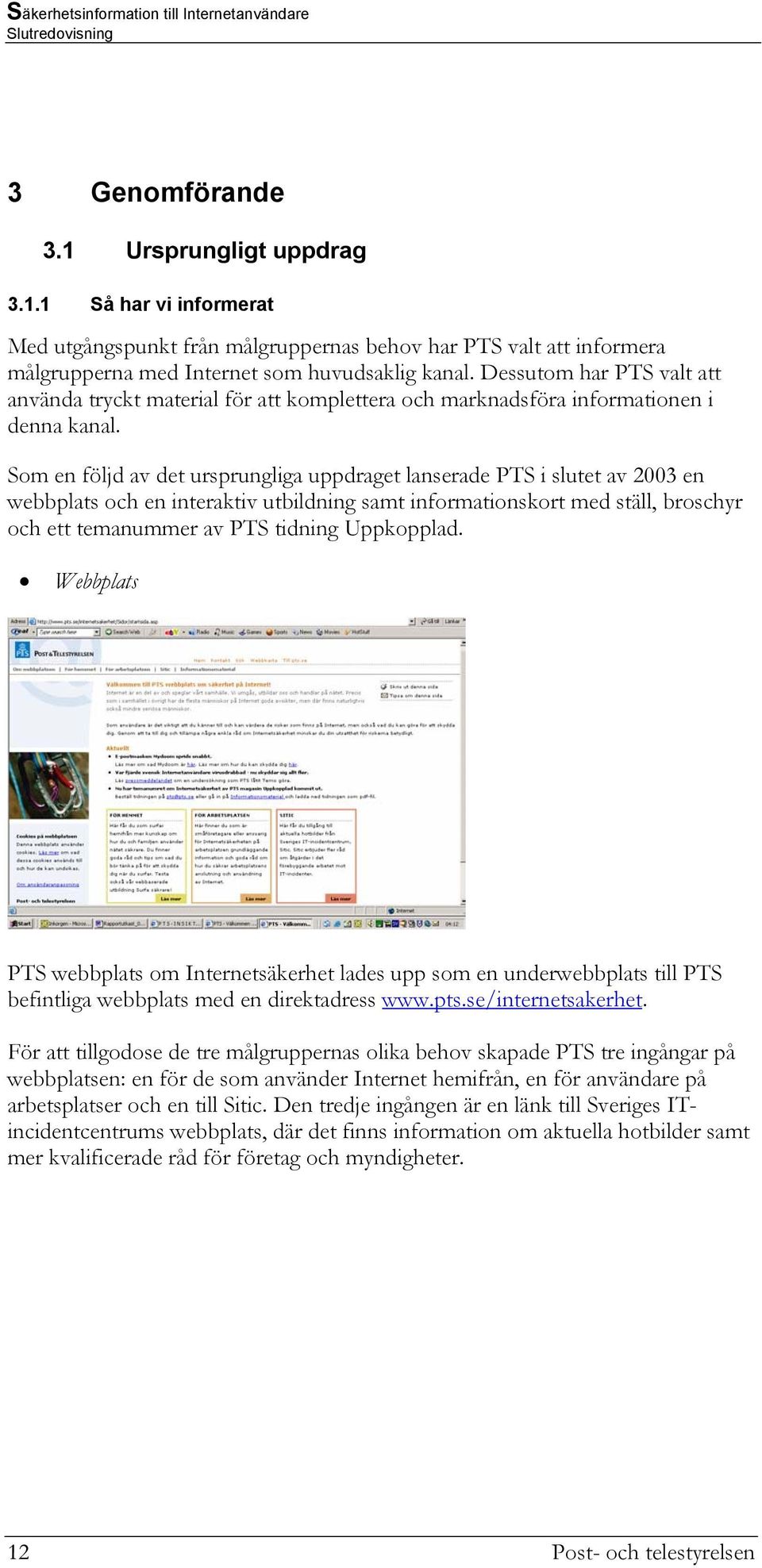 Som en följd av det ursprungliga uppdraget lanserade PTS i slutet av 2003 en webbplats och en interaktiv utbildning samt informationskort med ställ, broschyr och ett temanummer av PTS tidning