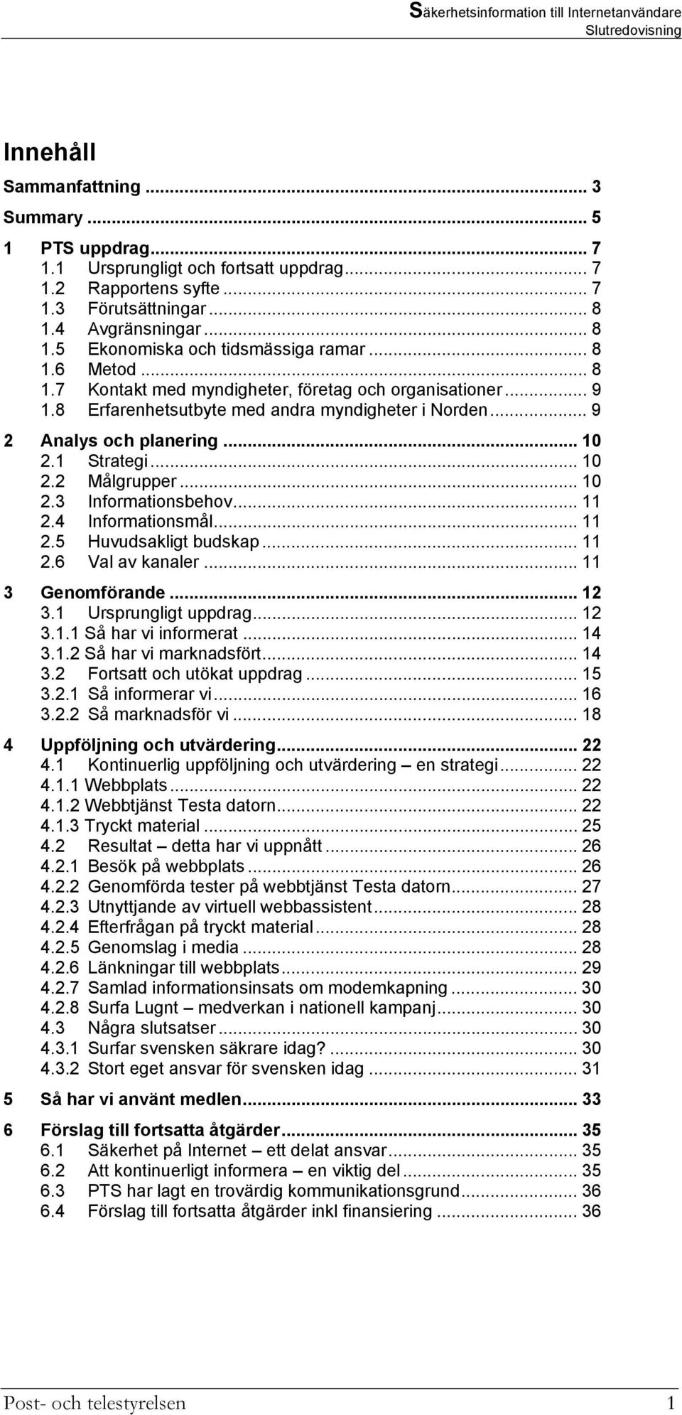 .. 10 2.3 Informationsbehov... 11 2.4 Informationsmål... 11 2.5 Huvudsakligt budskap... 11 2.6 Val av kanaler... 11 3 Genomförande... 12 3.1 Ursprungligt uppdrag... 12 3.1.1 Så har vi informerat.