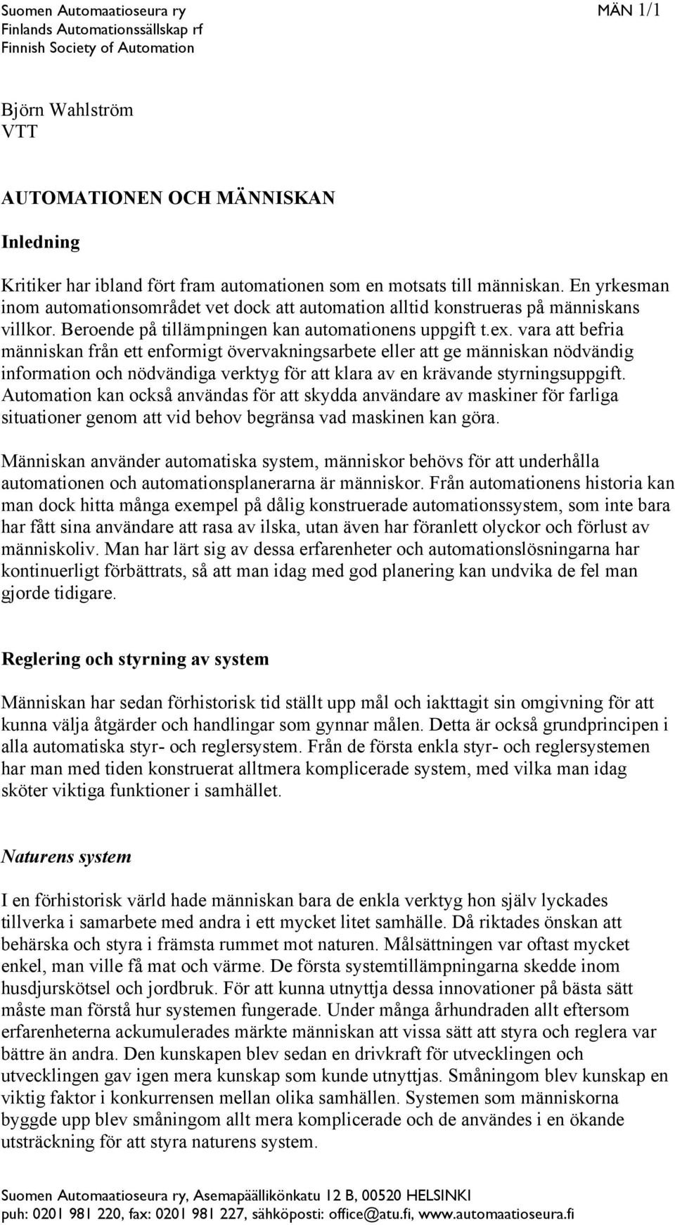 vara att befria människan från ett enformigt övervakningsarbete eller att ge människan nödvändig information och nödvändiga verktyg för att klara av en krävande styrningsuppgift.