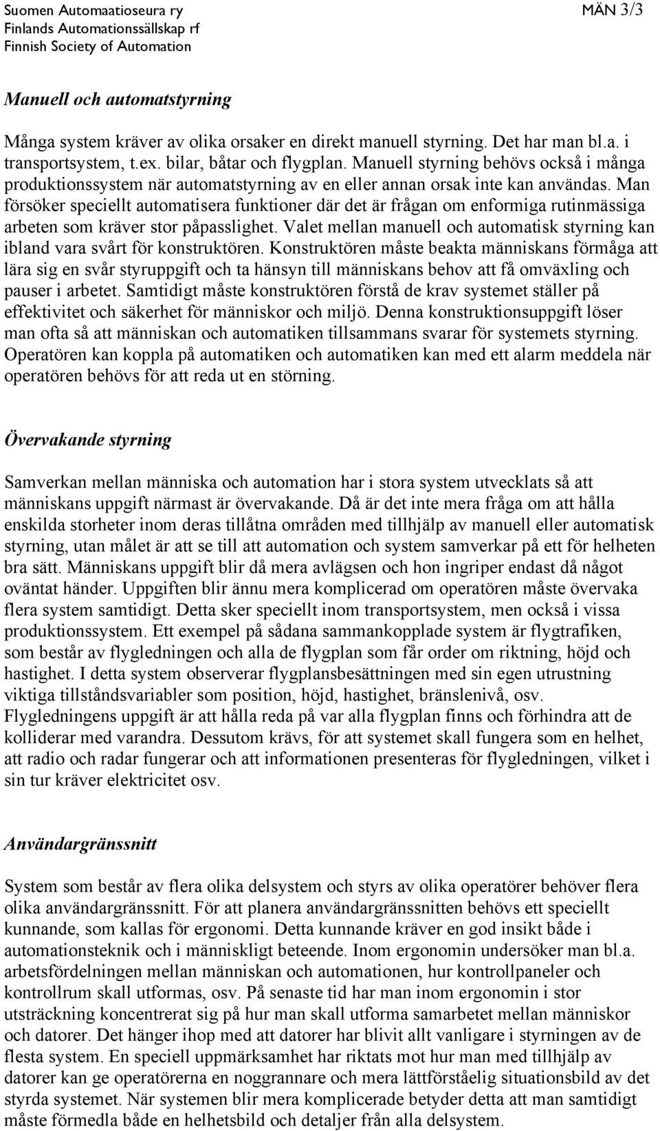 Man försöker speciellt automatisera funktioner där det är frågan om enformiga rutinmässiga arbeten som kräver stor påpasslighet.