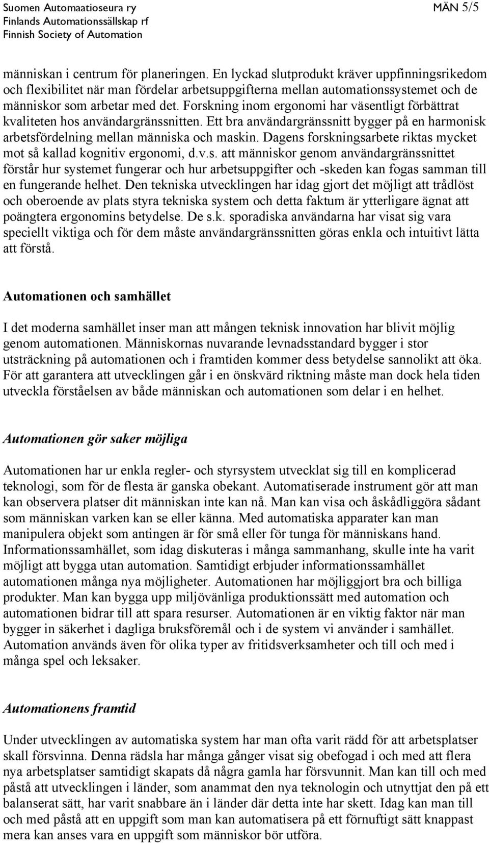 Forskning inom ergonomi har väsentligt förbättrat kvaliteten hos användargränssnitten. Ett bra användargränssnitt bygger på en harmonisk arbetsfördelning mellan människa och maskin.